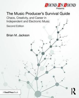 The Music Producer's Survival Guide : Chaos, Creativity, and Career in Independent and Electronic Music - Brian M. Jackson