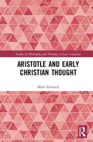 Aristotle and Early Christian Thought : Studies in Philosophy and Theology in Late Antiquity - Mark Edwards