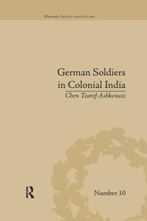 German Soldiers in Colonial India : Warfare, Society and Culture - Chen Tzoref-Ashkenazi