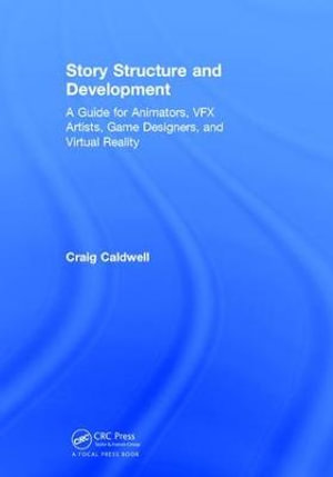 Story Structure and Development : A Guide for Animators, VFX Artists, Game Designers, and Virtual Reality - Craig Caldwell