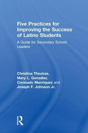 Five Practices for Improving the Success of Latino Students : A Guide for Secondary School Leaders - Christina Theokas