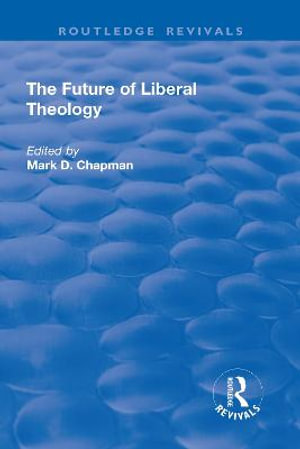 The Future of Liberal Theology : Routledge Revivals - Mark D. Chapman