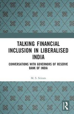 Talking Financial Inclusion in Liberalised India : Conversations with Governors of the Reserve Bank of India - M. S. Sriram