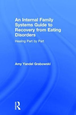 An Internal Family Systems Guide to Recovery from Eating Disorders : Healing Part by Part - Amy Yandel Grabowski