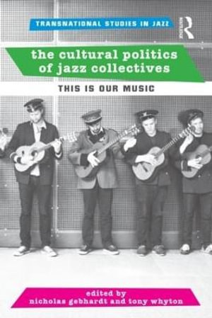 The Cultural Politics of Jazz Collectives : This Is Our Music - Nicholas Gebhardt