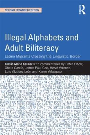 Illegal Alphabets and Adult Biliteracy : Latino Migrants Crossing the Linguistic Border, Expanded Edition - TomÃ¡s Mario Kalmar