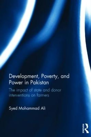 Development, Poverty and Power in Pakistan : The impact of state and donor interventions on farmers - Syed Mohammad Ali