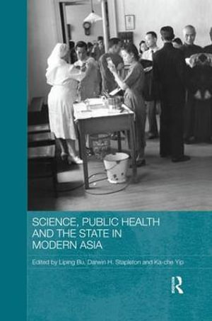 Science, Public Health and the State in Modern Asia : Routledge Studies in the Modern History of Asia - Liping Bu