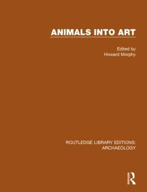 Animals into Art : Routledge Library Edition: Archaeology - Howard Morphy