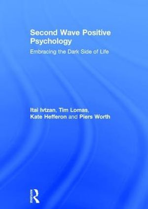 Second Wave Positive Psychology : Embracing the Dark Side of Life - Itai Ivtzan