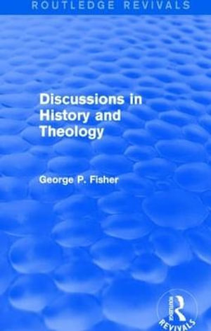 Discussions in History and Theology (Routledge Revivals) : Routledge Revivals - George P. Fisher