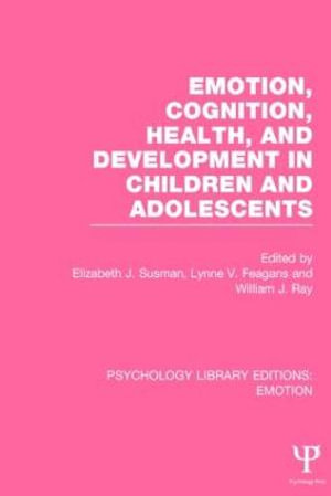 Emotion, Cognition, Health, and Development in Children and Adolescents : Psychology Library Editions: Emotion - Elizabeth J. Susman