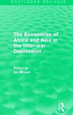 The Economies of Africa and Asia in the Inter-war Depression (Routledge Revivals) : Routledge Revivals - Ian Brown