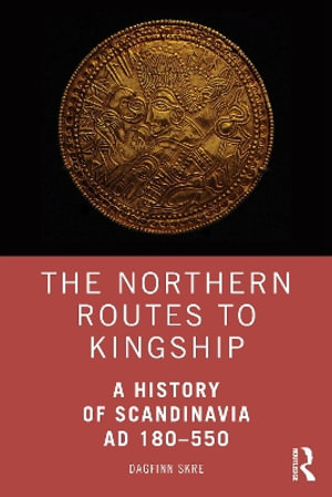 The Northern Routes to Kingship : A History of Scandinavia AD 180â"550 - Dagfinn  Skre