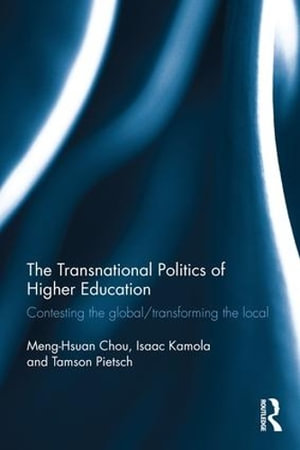 The Transnational Politics of Higher Education : Contesting the Global / Transforming the Local - Meng-Hsuan Chou