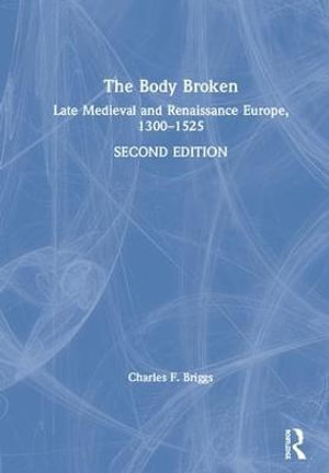 The Body Broken : Late Medieval and Renaissance Europe, 1300â"1525 - Charles F. Briggs