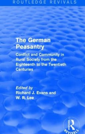 The German Peasantry (Routledge Revivals) : Conflict and Community in Rural Society from the Eighteenth to the Twentieth Centuries - Richard J. Evans