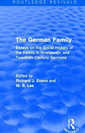 The German Family (Routledge Revivals) : Essays on the Social History of the Family in Nineteenth- and Twentieth-Century Germany - Richard J. Evans