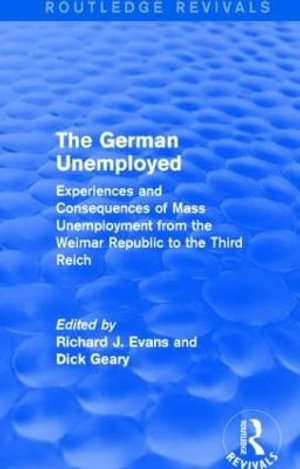 The German Unemployed (Routledge Revivals) : Experiences and Consequences of Mass Unemployment from the Weimar Republic of the Third Reich - Richard J. Evans