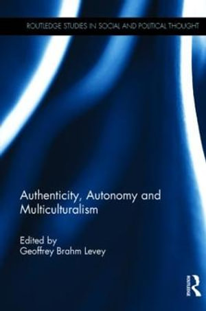 Authenticity, Autonomy and Multiculturalism : Routledge Studies in Social and Political Thought - Geoffrey Brahm Levey