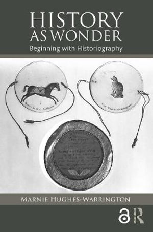 History as Wonder : Beginning with Historiography - Marnie Hughes-Warrington