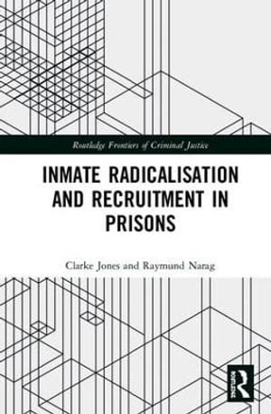 Inmate Radicalisation and Recruitment in Prisons : Routledge Frontiers of Criminal Justice - Clarke Jones