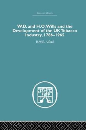 W.D. & H.O. Wills and the development of the UK tobacco Industry : 1786-1965 - B.W.E Alford