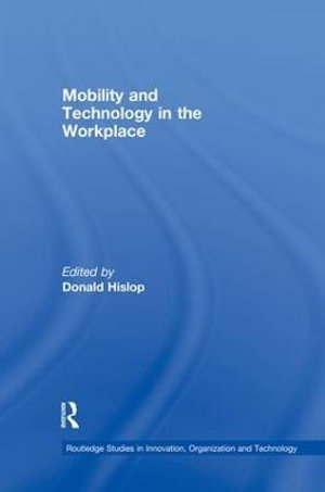 Mobility and Technology in the Workplace : Routledge Studies in Innovation, Organizations and Technology - Donald Hislop