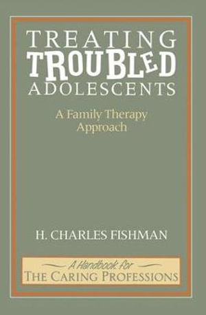 Treating Troubled Adolescents : A Family Therapy Approach - H. Charles Fishman