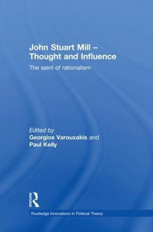 John Stuart Mill - Thought and Influence : The Saint of Rationalism - Georgios Varouxakis