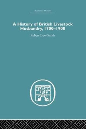 A History of British Livestock Husbandry, 1700-1900 : Economic History - Robert Trow-Smith