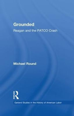 Grounded : Reagan and the PATCO Crash - Michael Round