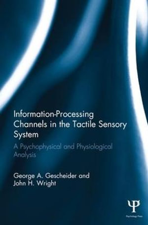 Information-Processing Channels in the Tactile Sensory System : A Psychophysical and Physiological Analysis - George A. Gescheider