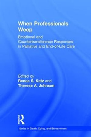 When Professionals Weep : Emotional and Countertransference Responses in Palliative and End-of-Life Care - Renee S.  Katz