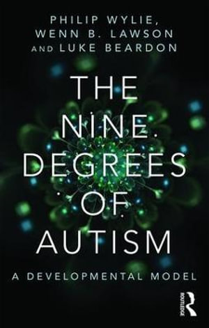 The Nine Degrees of Autism : A Developmental Model for the Alignment and Reconciliation of Hidden Neurological Conditions - Philip Wylie