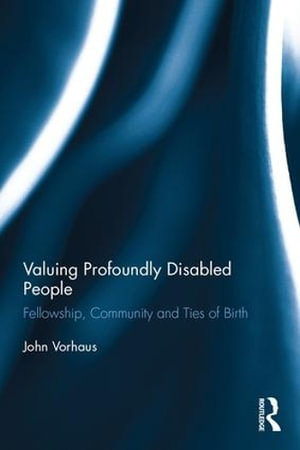 Valuing Profoundly Disabled People : Fellowship, Community and Ties of Birth - John Vorhaus