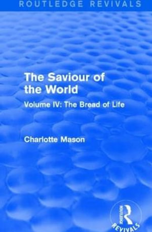 The Saviour of the World (Routledge Revivals) : Volume IV: The Bread of Life - Charlotte Mason