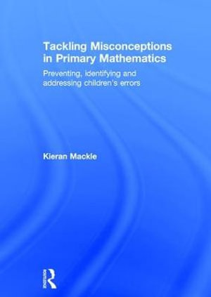 Tackling Misconceptions in Primary Mathematics : Preventing, identifying and addressing children's errors - Kieran Mackle