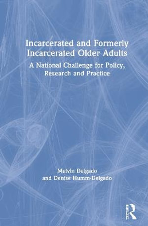 Incarcerated and Formerly Incarcerated Older Adults : A National Challenge for Policy, Research, and Practice - Melvin Delgado