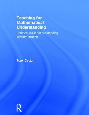 Teaching for Mathematical Understanding : Practical ideas for outstanding primary lessons - Tony Cotton