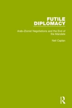 Futile Diplomacy, Volume 2 : Arab-Zionist Negotiations and the End of the Mandate - Neil Caplan