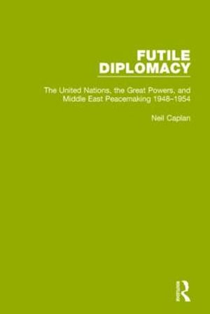 Futile Diplomacy, Volume 3 : The United Nations, the Great Powers and Middle East Peacemaking, 1948-1954 - Neil Caplan