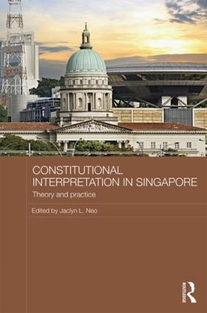 Constitutional Interpretation in Singapore : Theory and Practice - Jaclyn L Neo