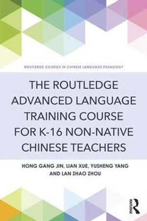 The Routledge Advanced Language Training Course for K-16 Non-native Chinese Teachers : Routledge Chinese Language Pedagogy - Hong Gang Jin