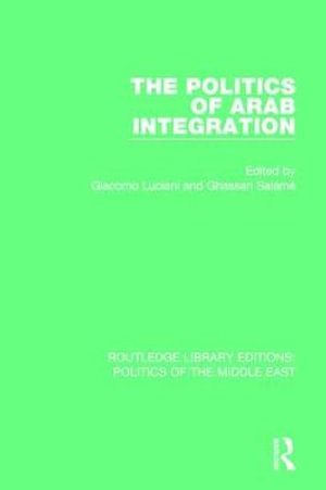 The Politics of Arab Integration : Routledge Library Editions: Politics of the Middle East - Giacomo Luciani