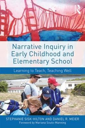 Narrative Inquiry in Early Childhood and Elementary School : Learning to Teach, Teaching Well - Stephanie Sisk-Hilton