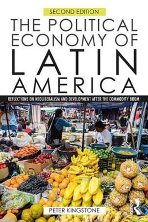 The Political Economy of Latin America : 2nd Edition - Reflections on Neoliberalism and Development after the Commodity Boom - Peter Kingstone