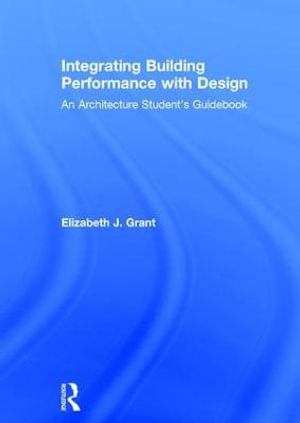 Integrating Building Performance with Design : An Architecture Student's Guidebook - Elizabeth J. Grant