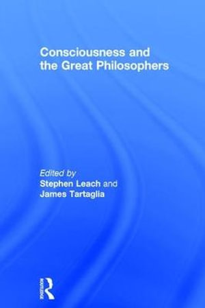 Consciousness and the Great Philosophers : What would they have said about our mind-body problem? - Stephen Leach