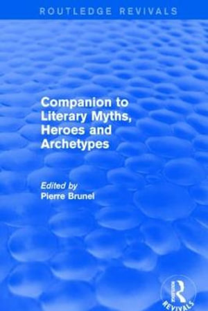 Companion to Literary Myths, Heroes and Archetypes : Routledge Revivals - Pierre Brunel